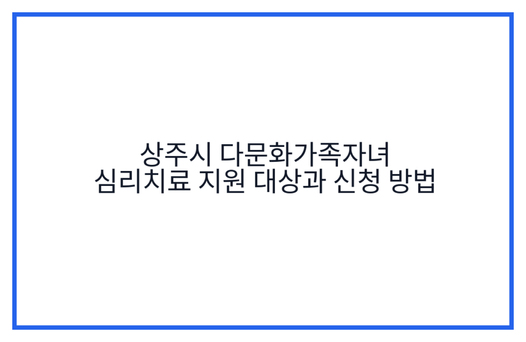 상주시 다문화가족자녀 심리치료 지원 대상과 신청 방법