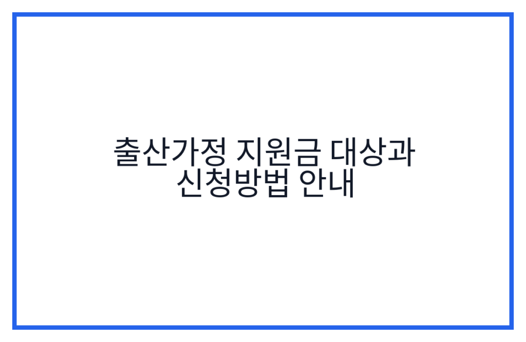 출산가정 지원금 대상과 신청방법 안내