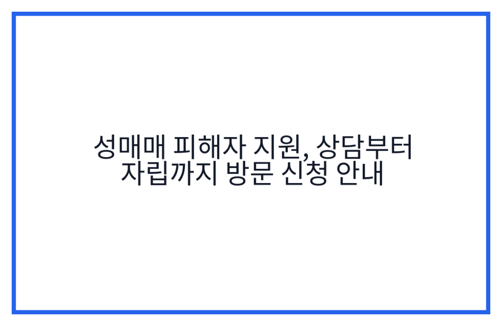 성매매 피해자 지원, 상담부터 자립까지 방문 신청 안내