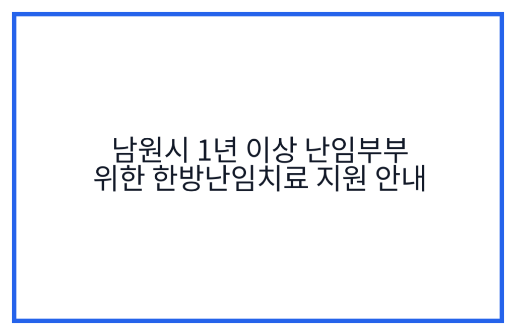 남원시 1년 이상 난임부부 위한 한방난임치료 지원 안내