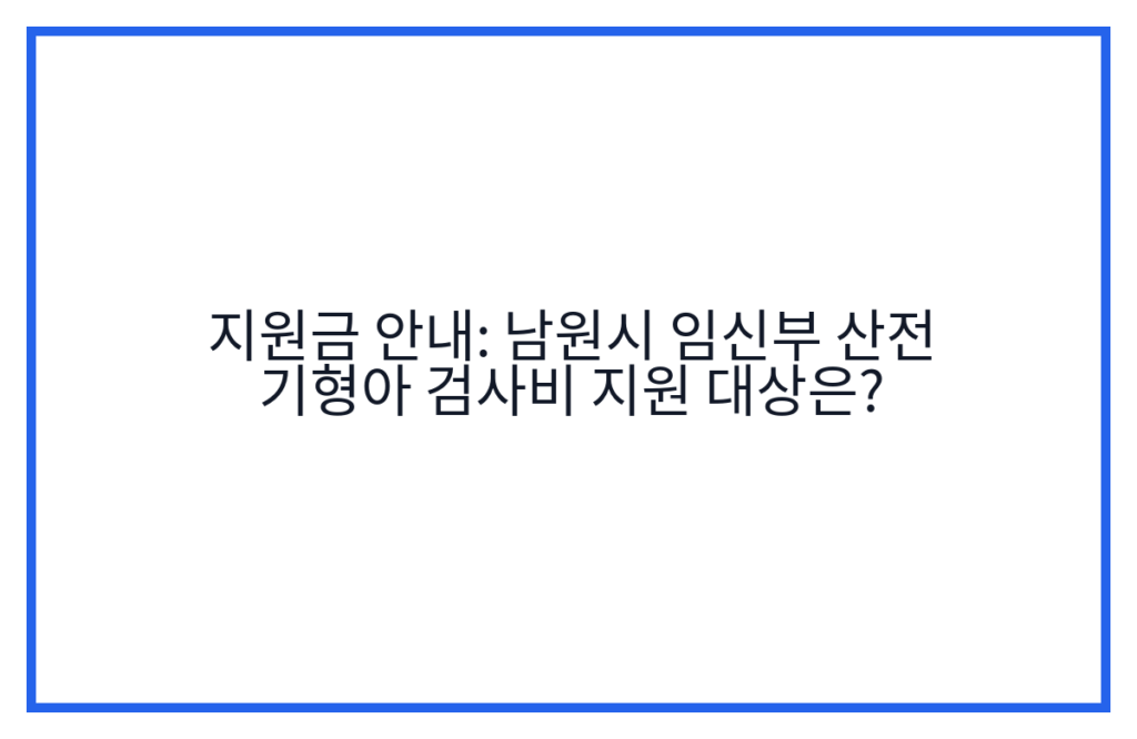 지원금 안내: 남원시 임신부 산전 기형아 검사비 지원 대상은?