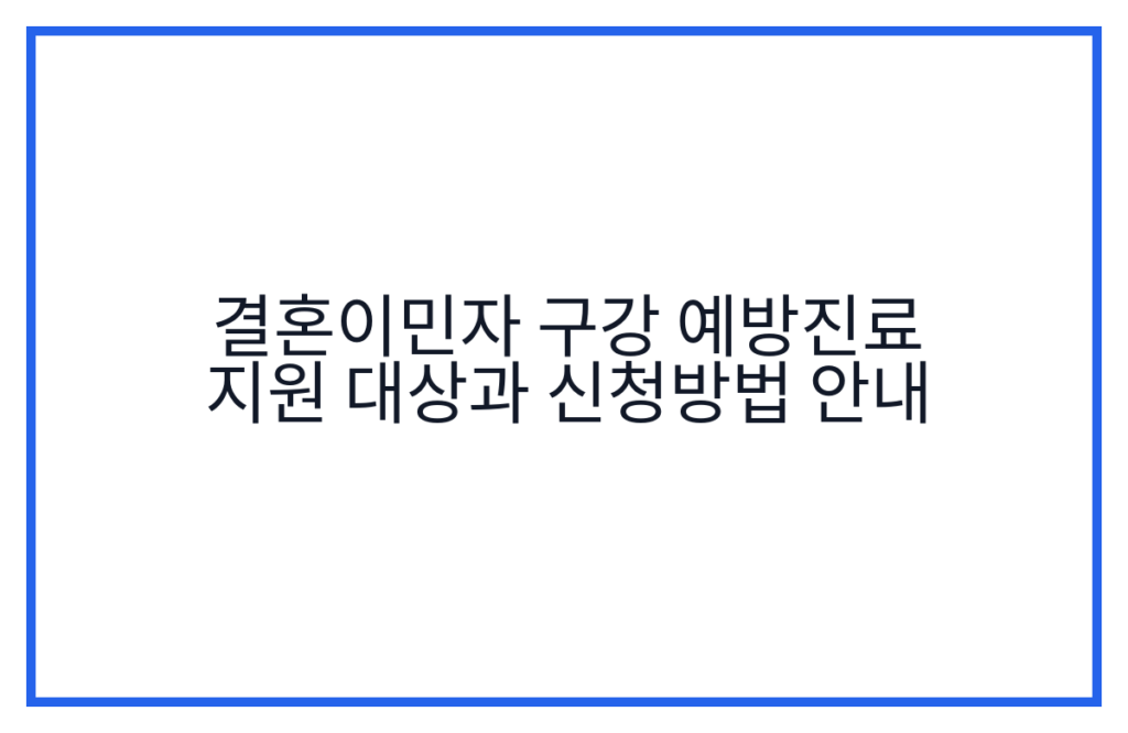 결혼이민자 구강 예방진료 지원 대상과 신청방법 안내
