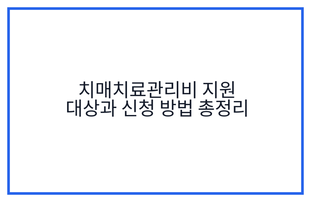 치매치료관리비 지원 대상과 신청 방법 총정리