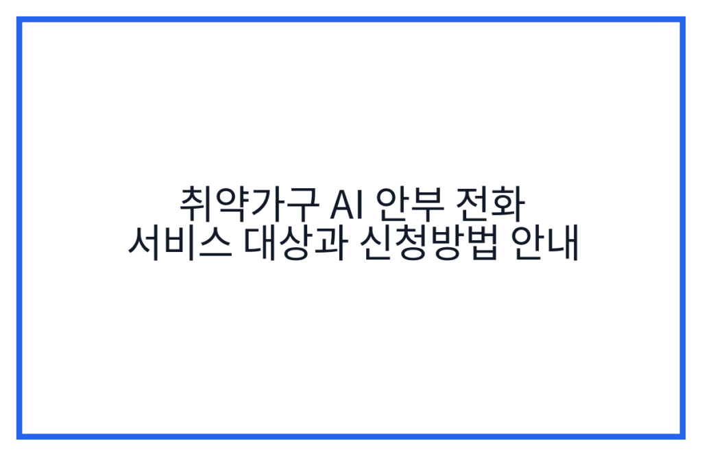 취약가구 AI 안부 전화 서비스 대상과 신청방법 안내