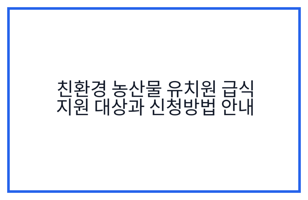 친환경 농산물 유치원 급식 지원 대상과 신청방법 안내
