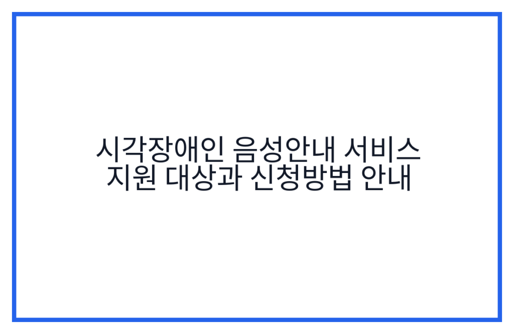 시각장애인 음성안내 서비스 지원 대상과 신청방법 안내