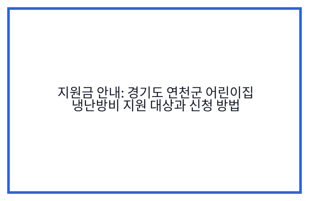 지원금 안내: 경기도 연천군 어린이집 냉난방비 지원 대상과 신청 방법