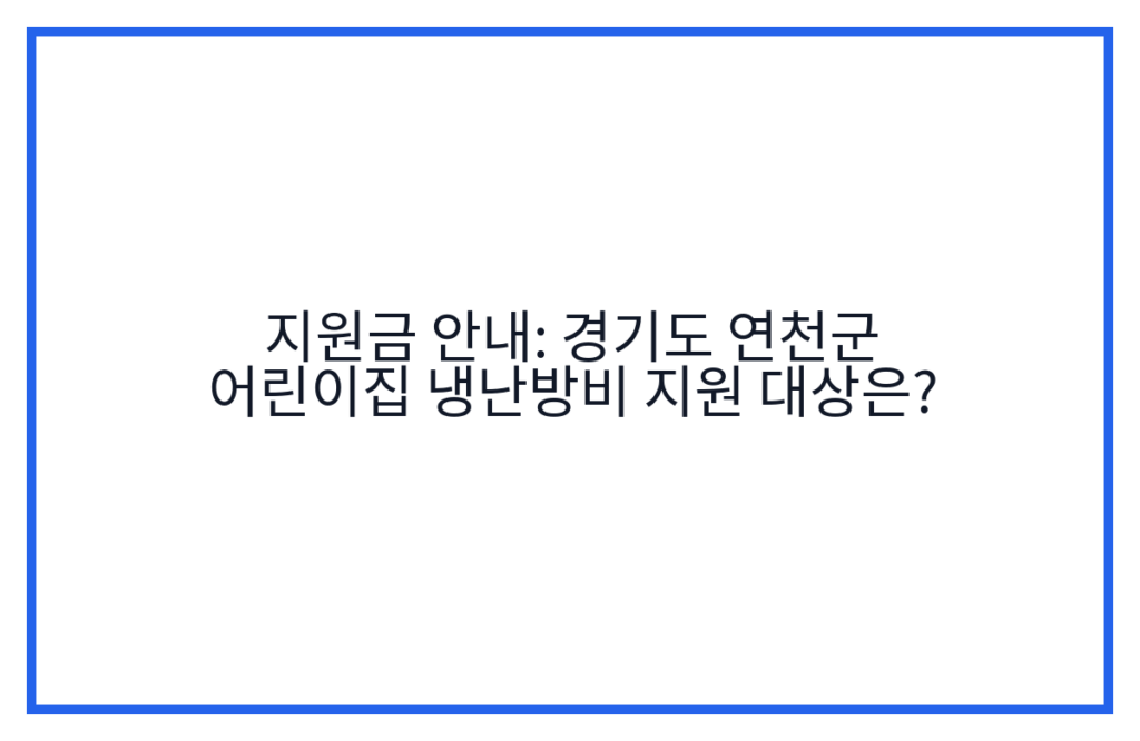 지원금 안내: 경기도 연천군 어린이집 냉난방비 지원 대상은?