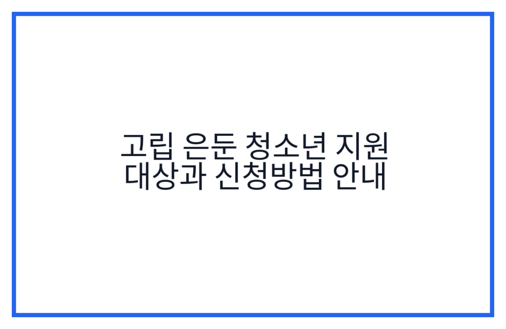 고립 은둔 청소년 지원 대상과 신청방법 안내