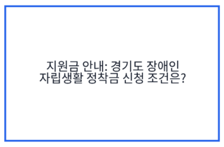 지원금 안내: 경기도 장애인 자립생활 정착금 신청 조건은?