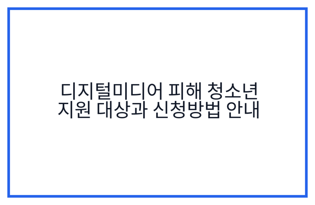 디지털미디어 피해 청소년 지원 대상과 신청방법 안내