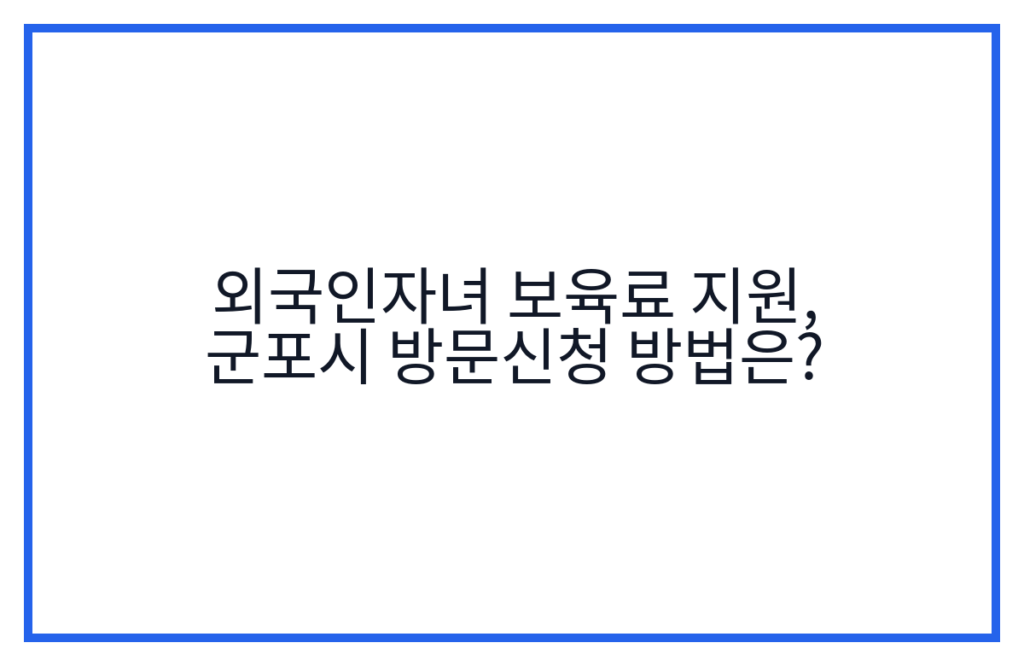 외국인자녀 보육료 지원, 군포시 방문신청 방법은?