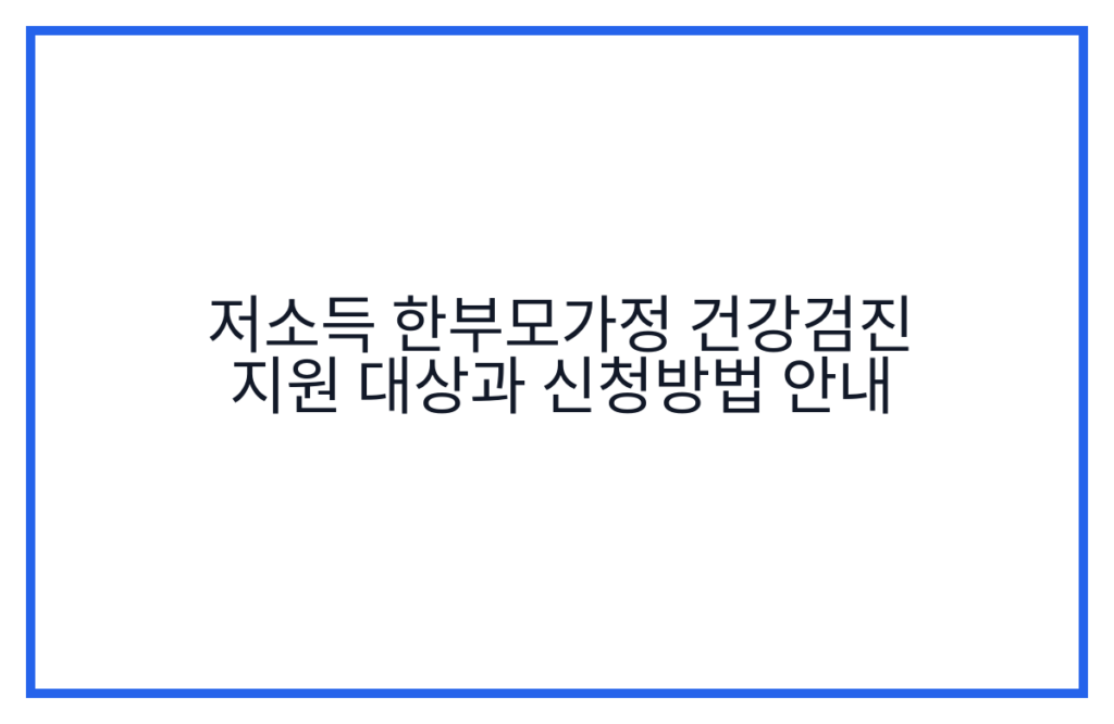 저소득 한부모가정 건강검진 지원 대상과 신청방법 안내