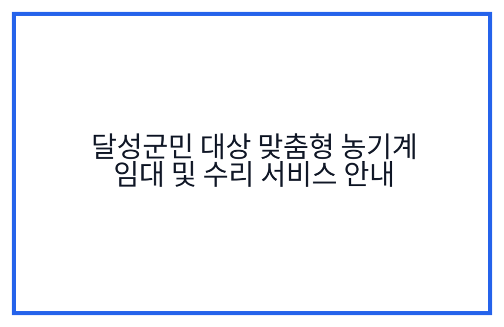 달성군민 대상 맞춤형 농기계 임대 및 수리 서비스 안내