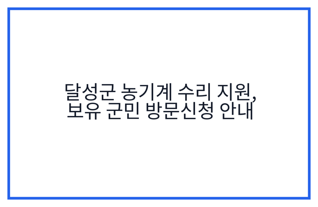 달성군 농기계 수리 지원, 보유 군민 방문신청 안내