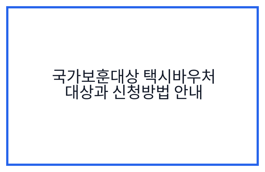 국가보훈대상 택시바우처 대상과 신청방법 안내