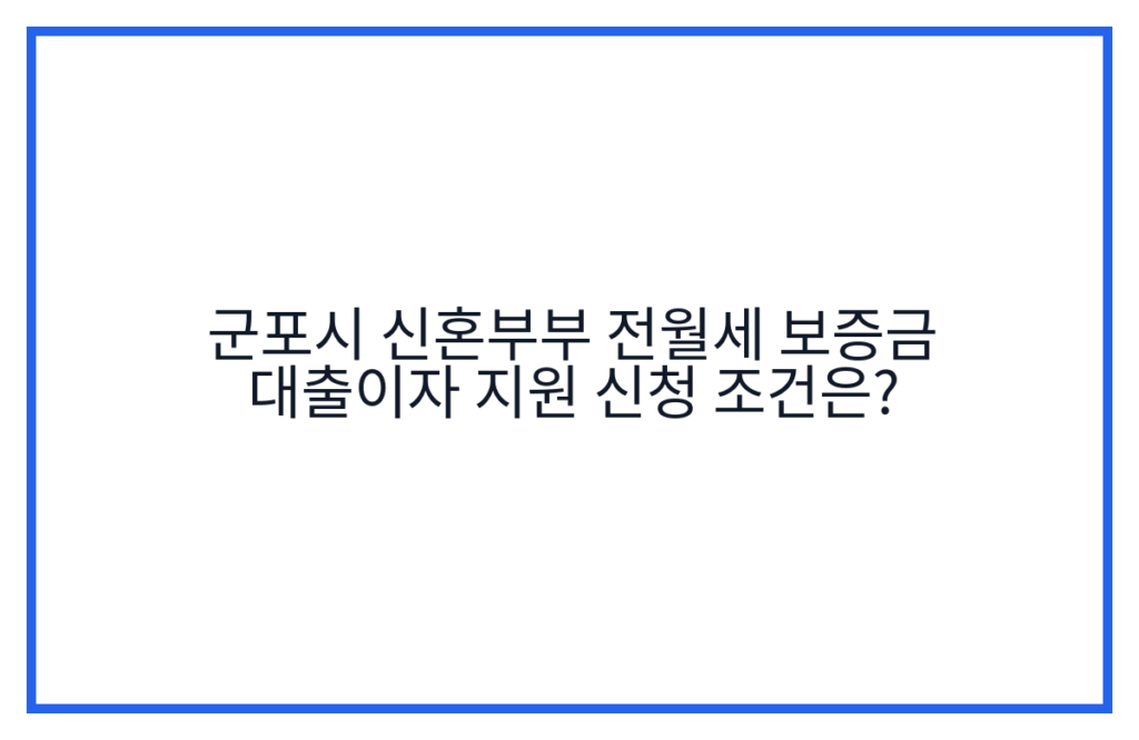 군포시 신혼부부 전월세 보증금 대출이자 지원 신청 조건은?