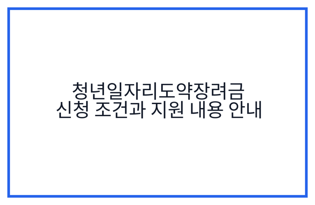 청년일자리도약장려금 신청 조건과 지원 내용 안내