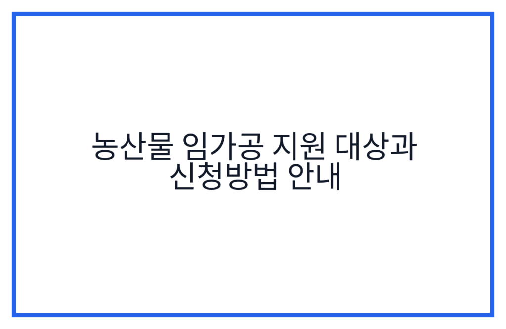 농산물 임가공 지원 대상과 신청방법 안내