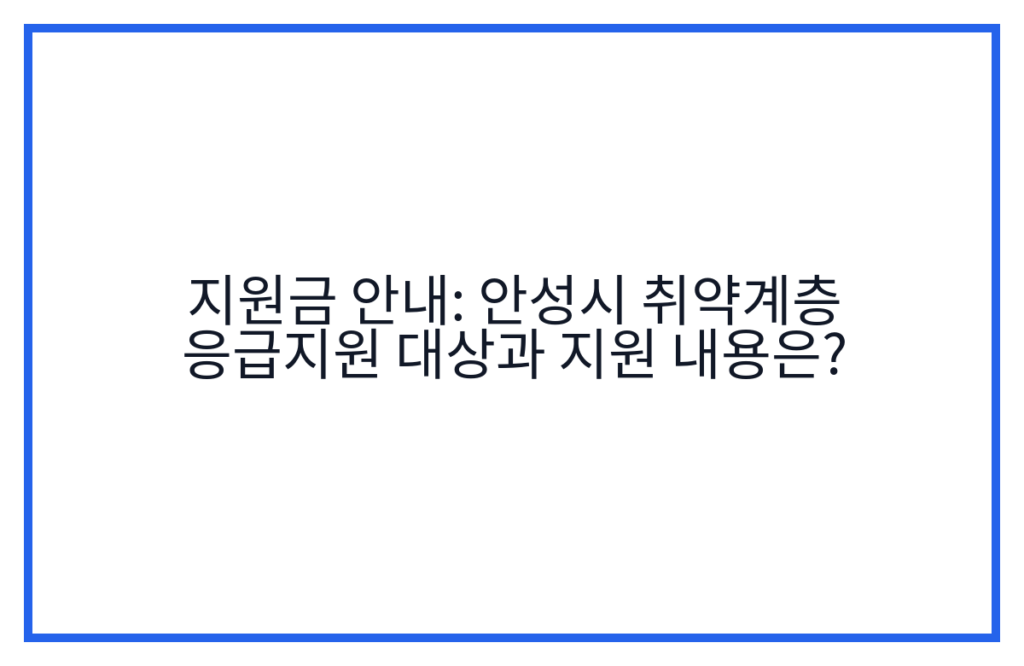 지원금 안내: 안성시 취약계층 응급지원 대상과 지원 내용은?