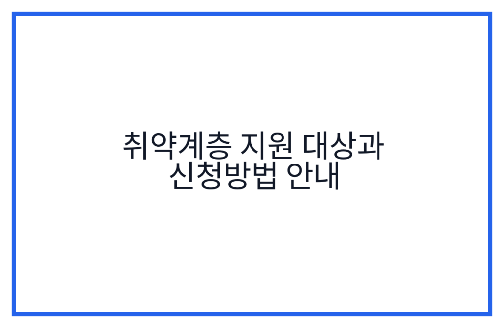 취약계층 지원 대상과 신청방법 안내