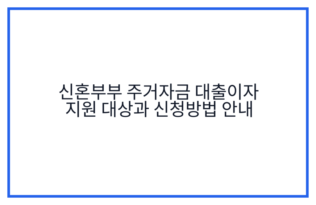 신혼부부 주거자금 대출이자 지원 대상과 신청방법 안내