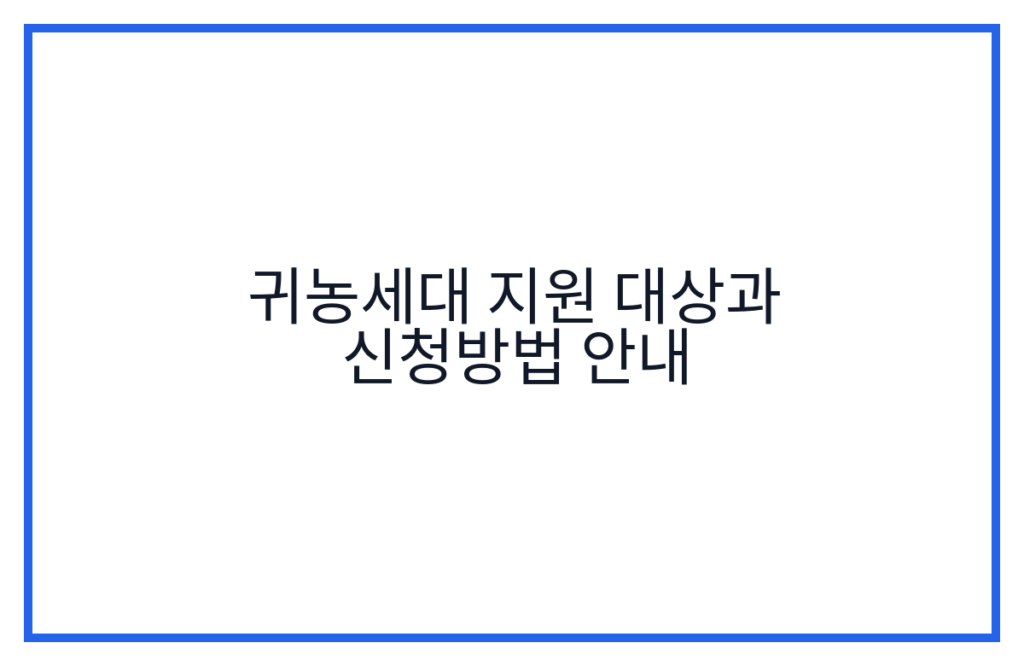 귀농세대 지원 대상과 신청방법 안내