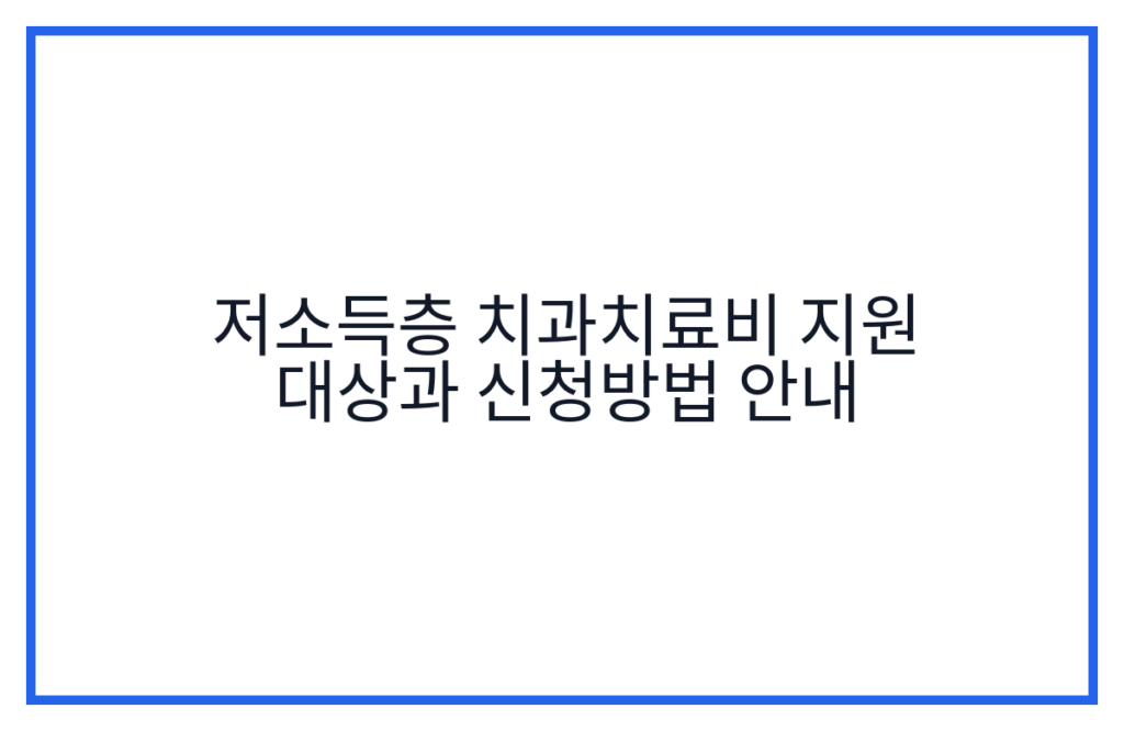 저소득층 치과치료비 지원 대상과 신청방법 안내