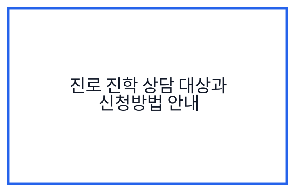진로 진학 상담 대상과 신청방법 안내