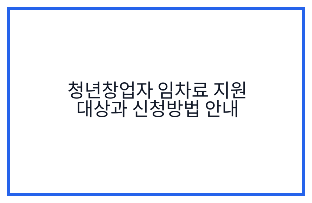청년창업자 임차료 지원 대상과 신청방법 안내