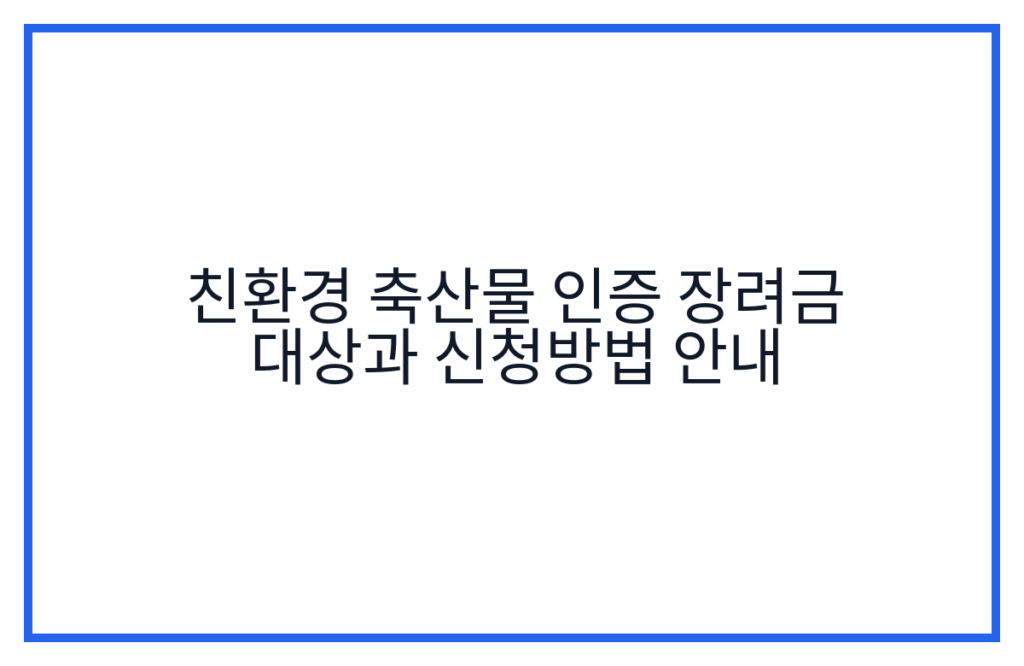 친환경 축산물 인증 장려금 대상과 신청방법 안내