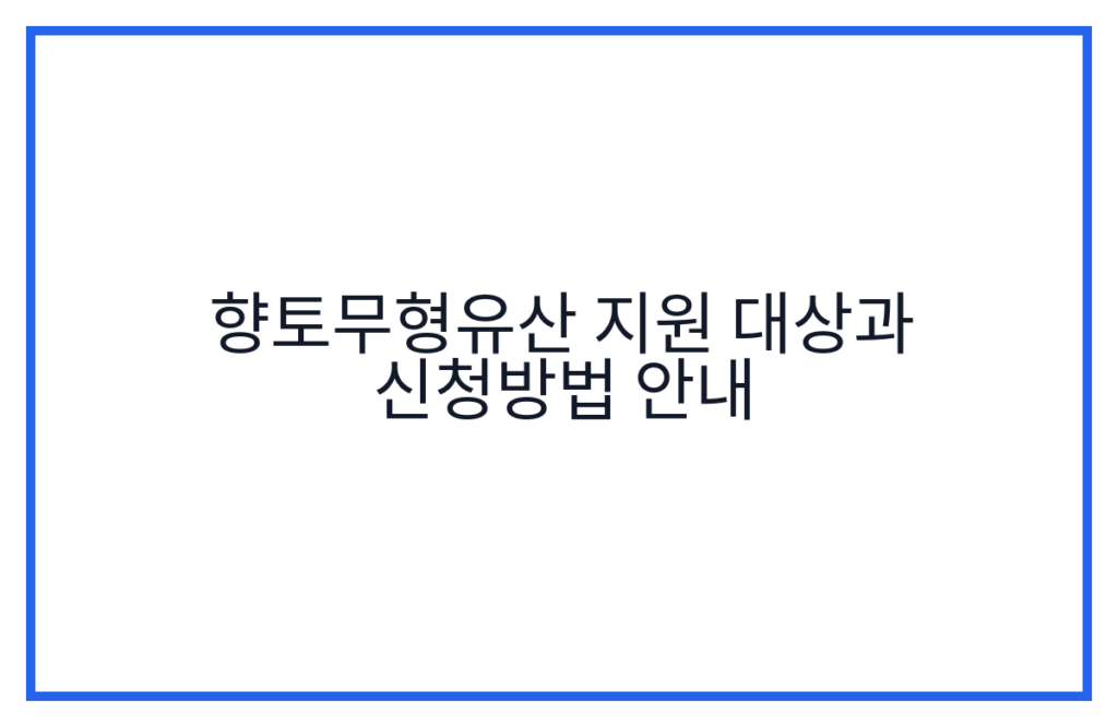 향토무형유산 지원 대상과 신청방법 안내