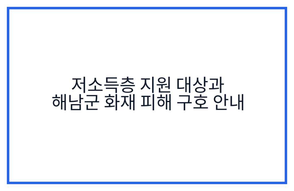 저소득층 지원 대상과 해남군 화재 피해 구호 안내