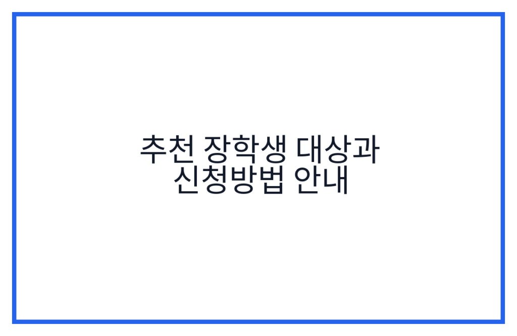추천 장학생 대상과 신청방법 안내