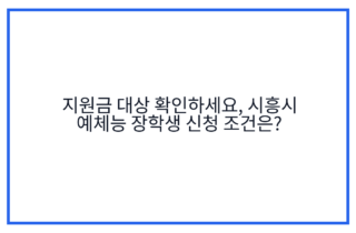 지원금 대상 확인하세요, 시흥시 예체능 장학생 신청 조건은?