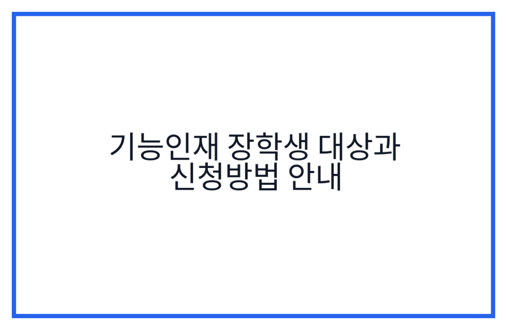 기능인재 장학생 대상과 신청방법 안내