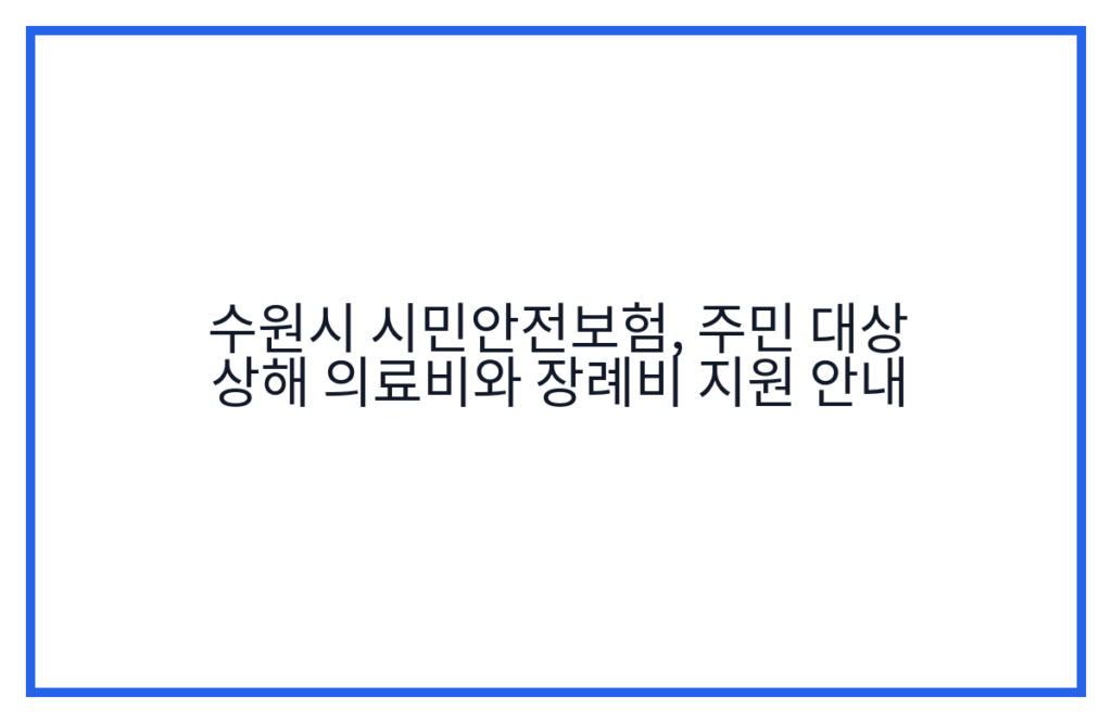 수원시 시민안전보험, 주민 대상 상해 의료비와 장례비 지원 안내
