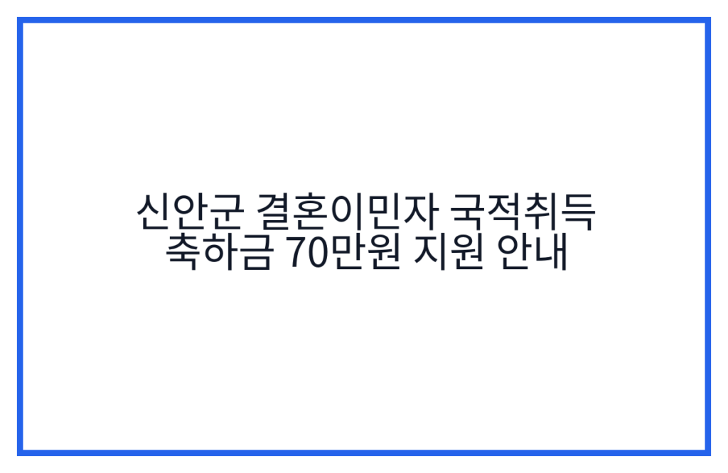 신안군 결혼이민자 국적취득 축하금 70만원 지원 안내