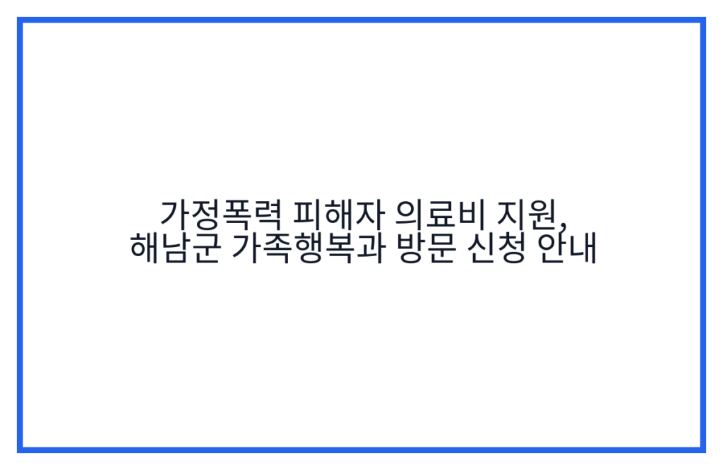 가정폭력 피해자 의료비 지원, 해남군 가족행복과 방문 신청 안내