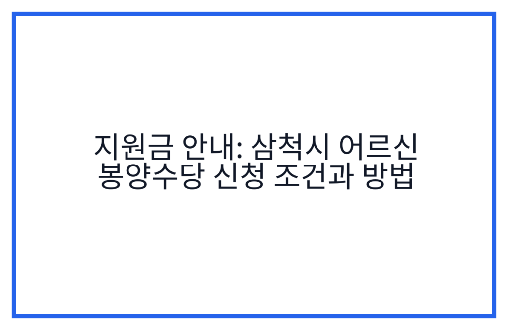 지원금 안내: 삼척시 어르신 봉양수당 신청 조건과 방법