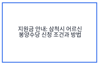 지원금 안내: 삼척시 어르신 봉양수당 신청 조건과 방법
