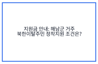 지원금 안내: 해남군 거주 북한이탈주민 정착지원 조건은?