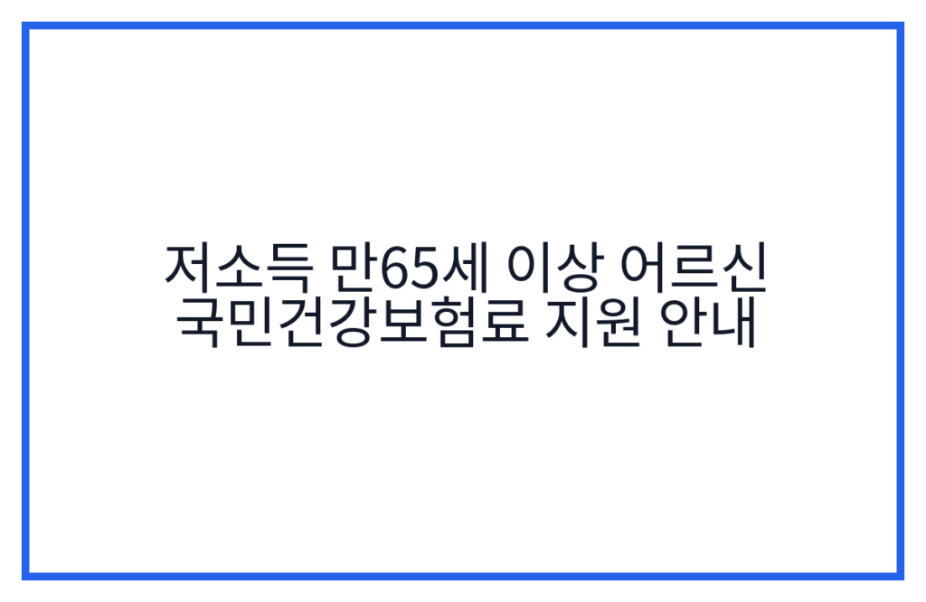 저소득 만65세 이상 어르신 국민건강보험료 지원 안내