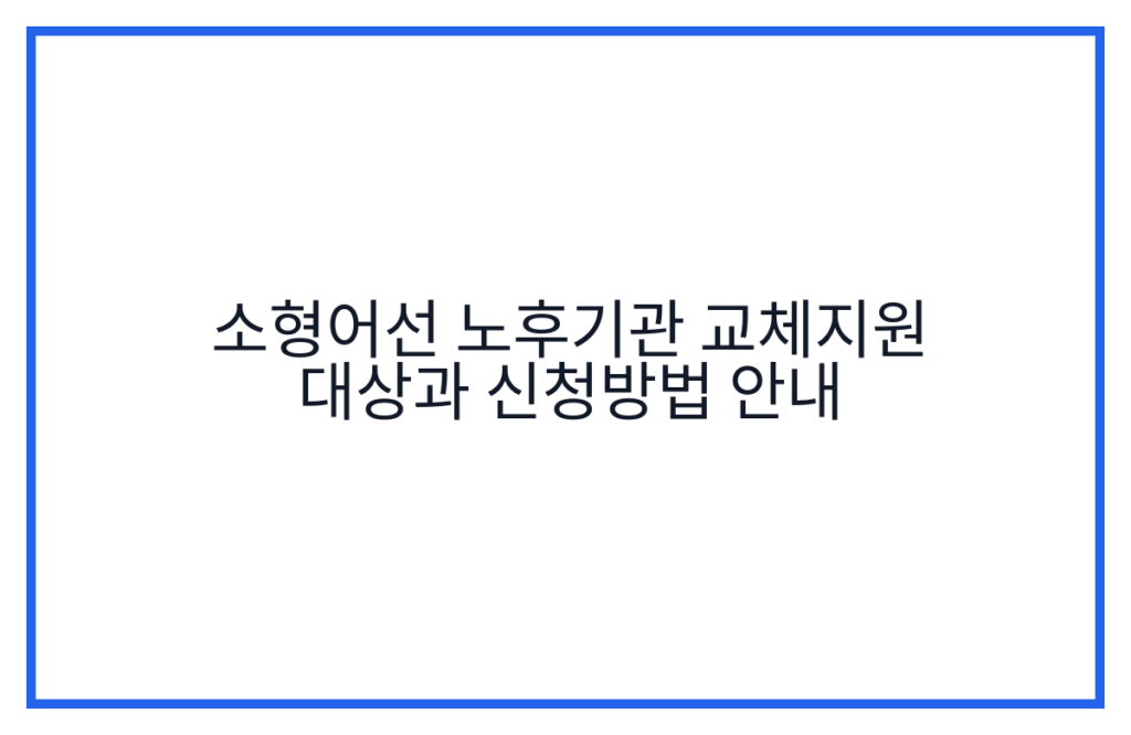 소형어선 노후기관 교체지원 대상과 신청방법 안내
