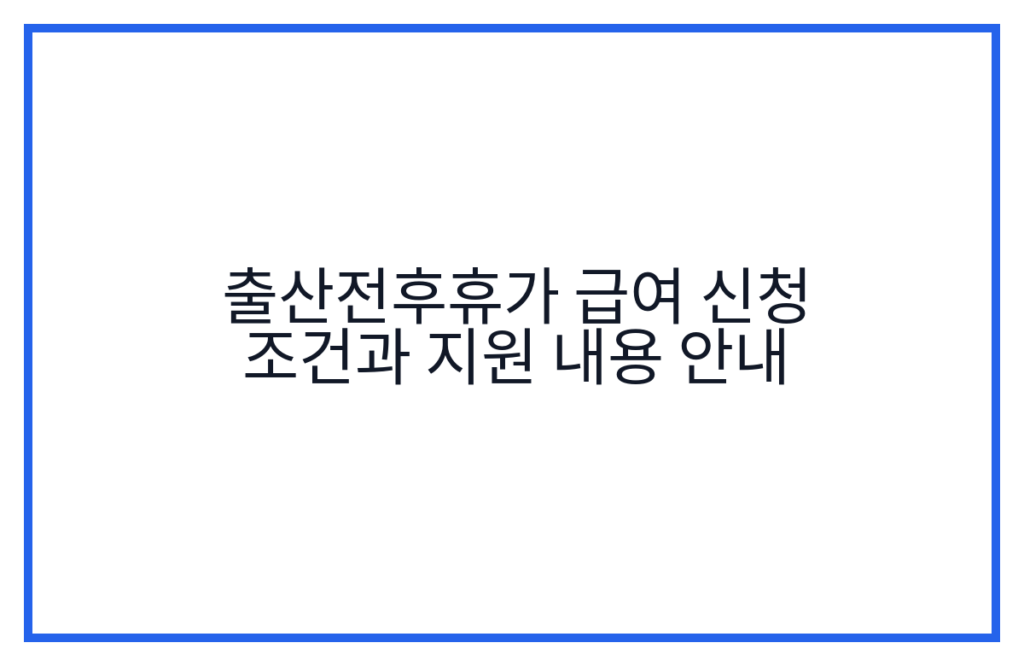 출산전후휴가 급여 신청 조건과 지원 내용 안내