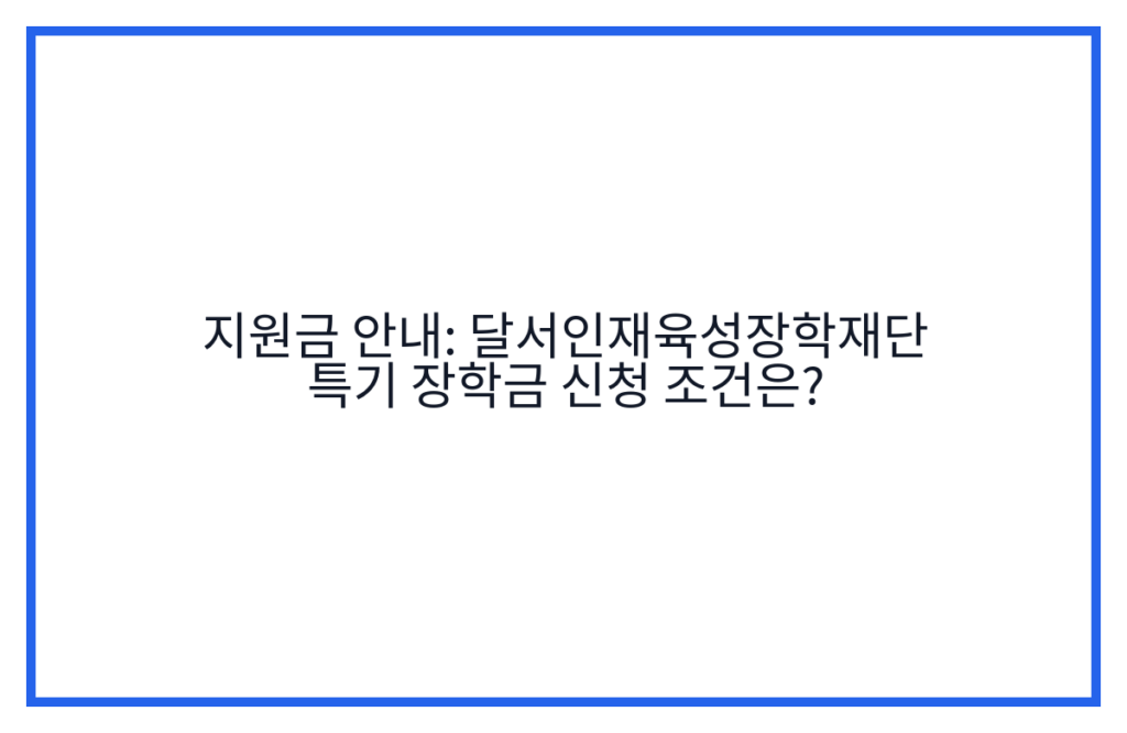지원금 안내: 달서인재육성장학재단 특기 장학금 신청 조건은?