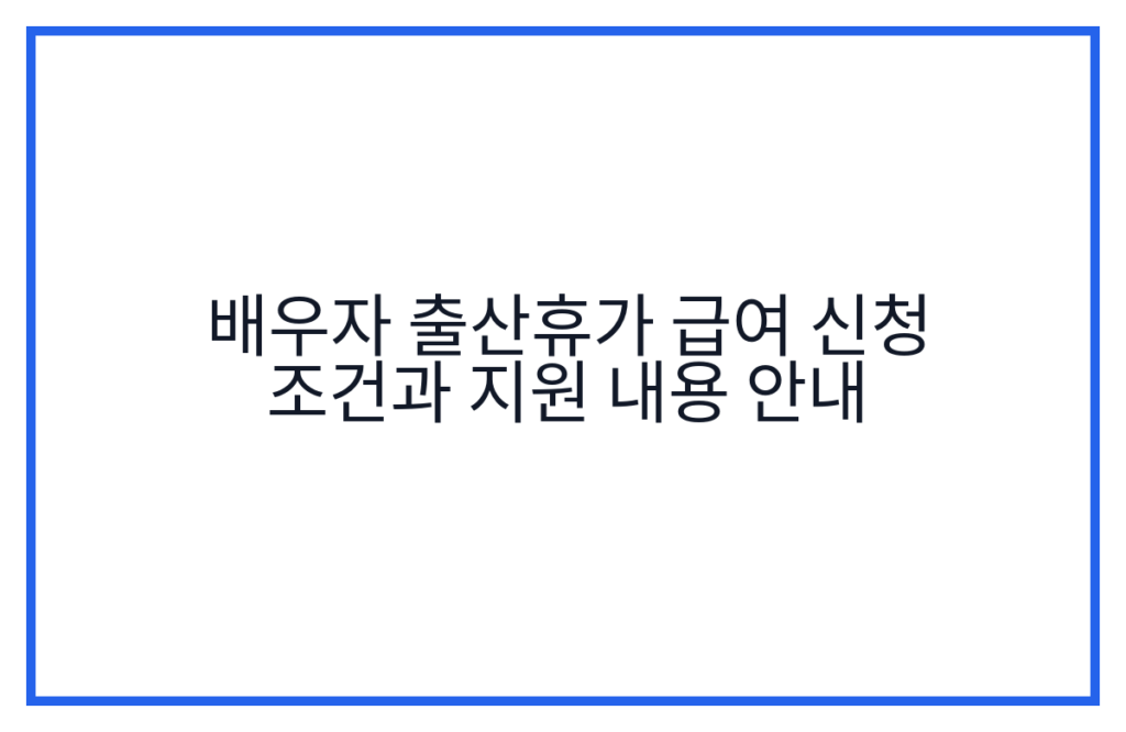 배우자 출산휴가 급여 신청 조건과 지원 내용 안내