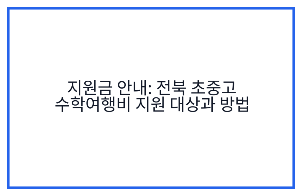 지원금 안내: 전북 초중고 수학여행비 지원 대상과 방법