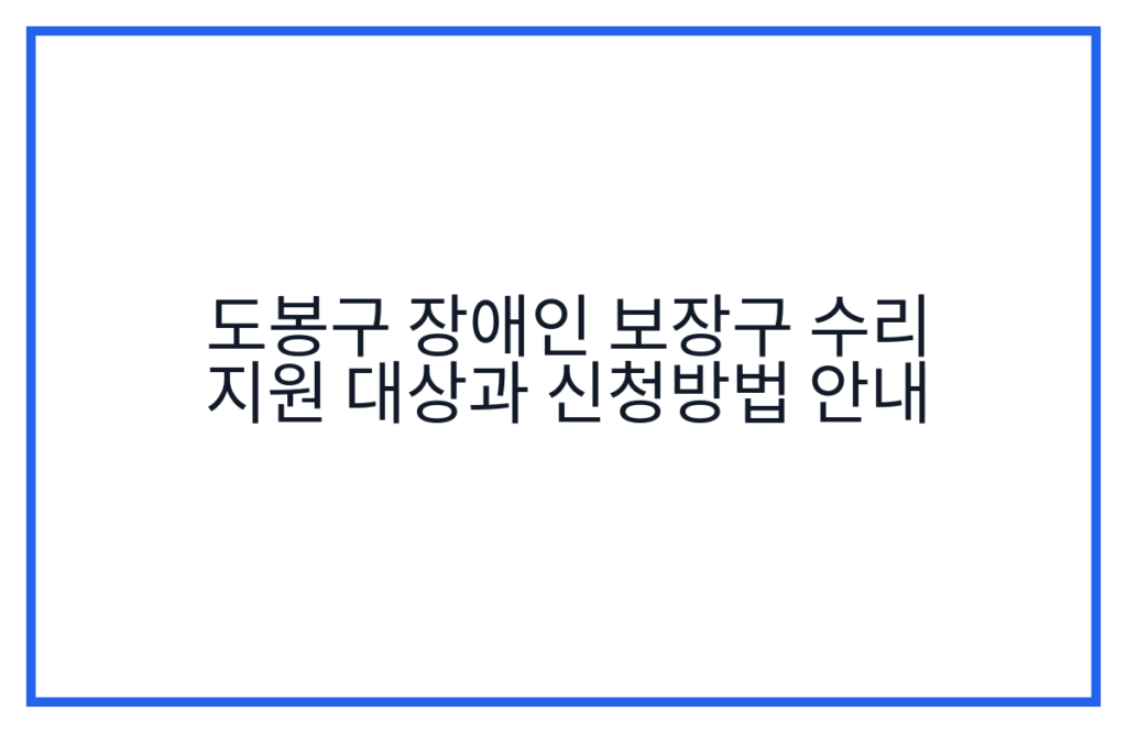 도봉구 장애인 보장구 수리 지원 대상과 신청방법 안내