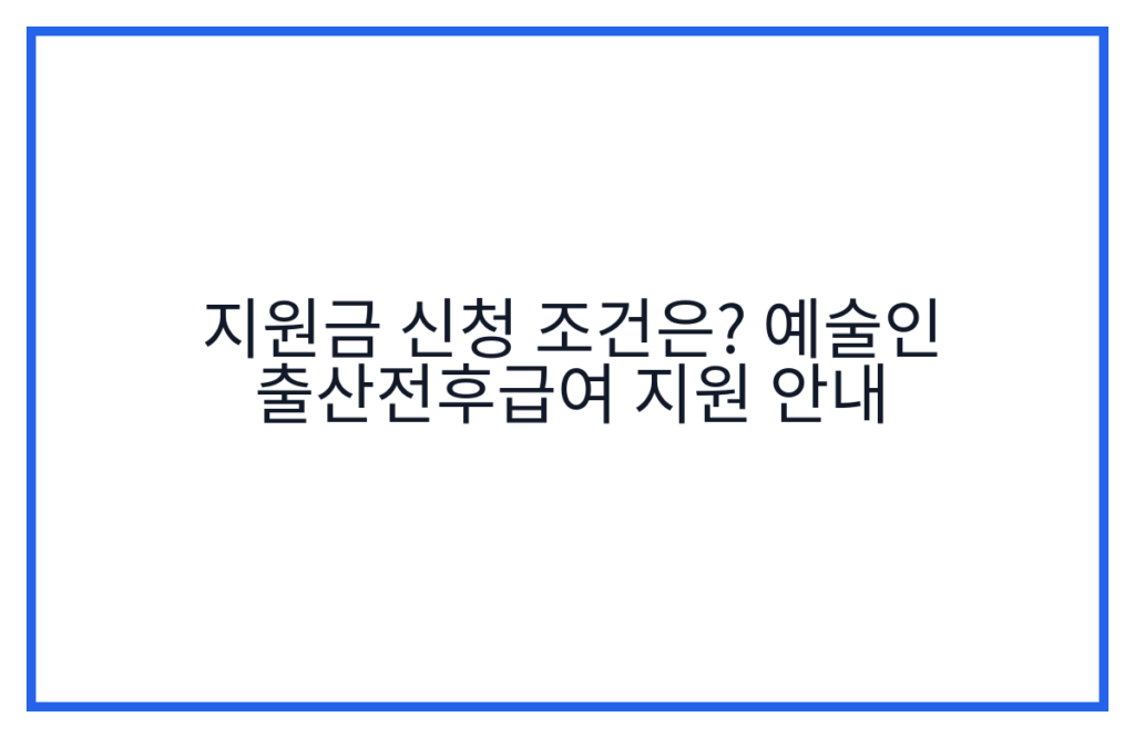 지원금 신청 조건은? 예술인 출산전후급여 지원 안내